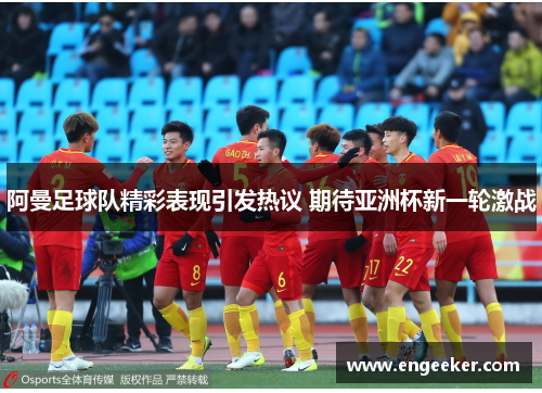 阿曼足球队精彩表现引发热议 期待亚洲杯新一轮激战