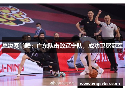 总决赛前瞻：广东队击败辽宁队，成功卫冕冠军